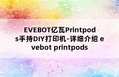 EVEBOT亿瓦Printpods手持DIY打印机-详细介绍 evebot printpods